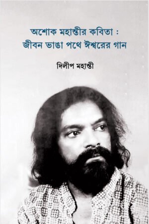Ashok Mahanty-r Kobita: Jibon Bhanga Pathe Iswarer Gaan [Dilip Mahanty]